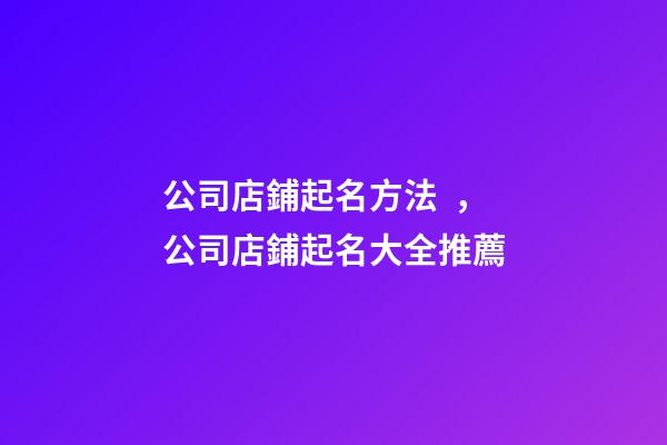 公司店鋪起名方法，公司店鋪起名大全推薦-第1張-公司起名-玄機派